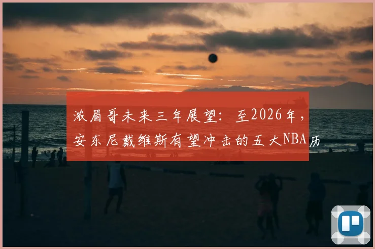 浓眉哥未来三年展望：至2026年，安东尼戴维斯有望冲击的五大NBA历史纪录