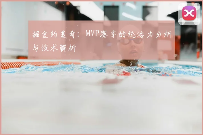 掘金约基奇：MVP赛季的统治力分析与技术解析