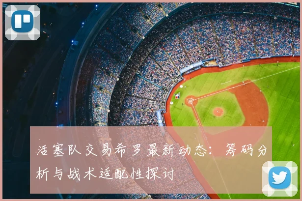 活塞队交易希罗最新动态：筹码分析与战术适配性探讨