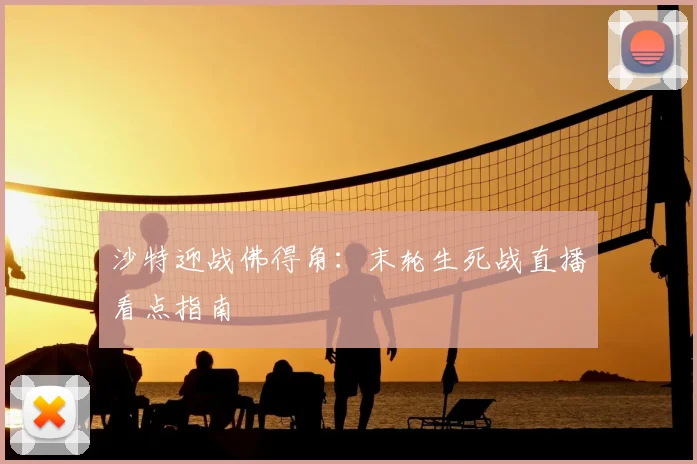 沙特迎战佛得角：末轮生死战直播看点指南