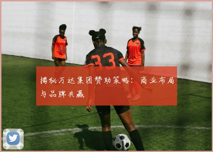 揭秘万达集团赞助策略:商业布局与品牌共赢