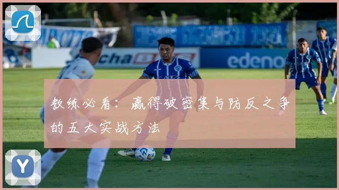 教练必看:赢得破密集与防反之争的五大实战方法