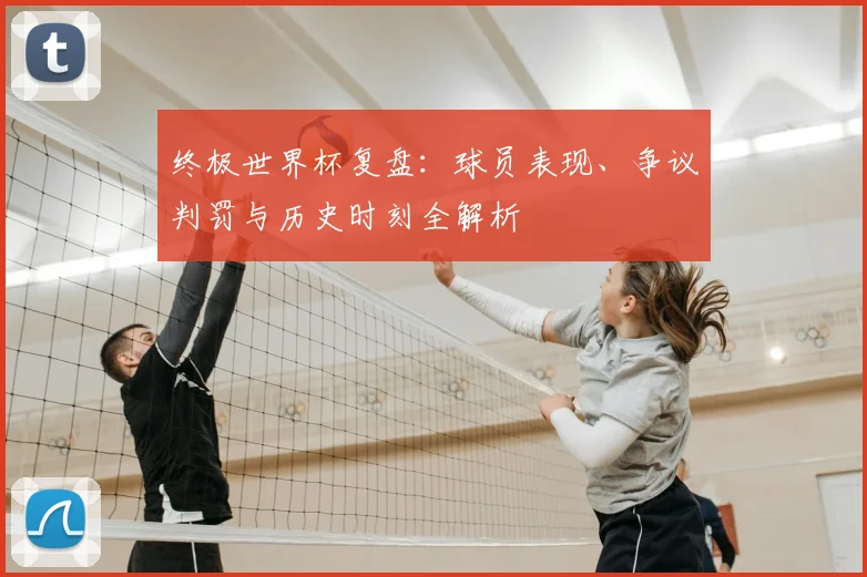 终极世界杯复盘:球员表现、争议判罚与历史时刻全解析