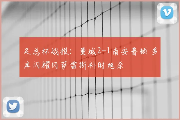 足总杯战报：曼城2-1南安普顿 多库闪耀冈萨雷斯补时绝杀