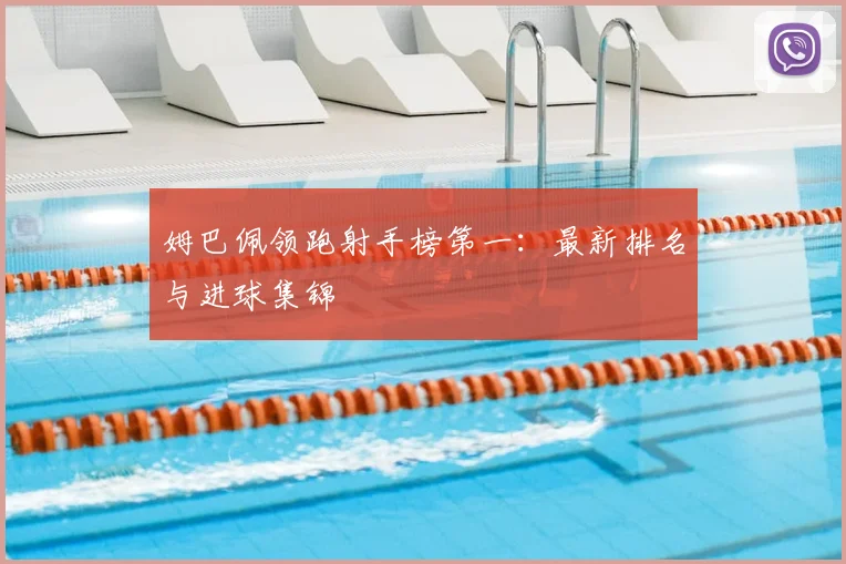 姆巴佩领跑射手榜第一:最新排名与进球集锦