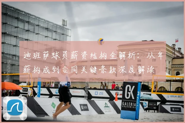 迪班萨球员薪资结构全解析:从年薪构成到合同关键条款深度解读